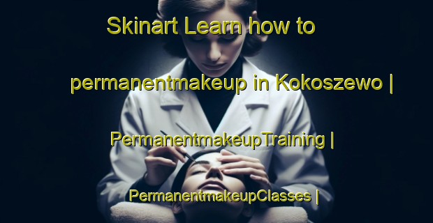 Skinart Learn how to permanentmakeup in Kokoszewo | PermanentmakeupTraining | PermanentmakeupClasses | SkinartTraining-Poland